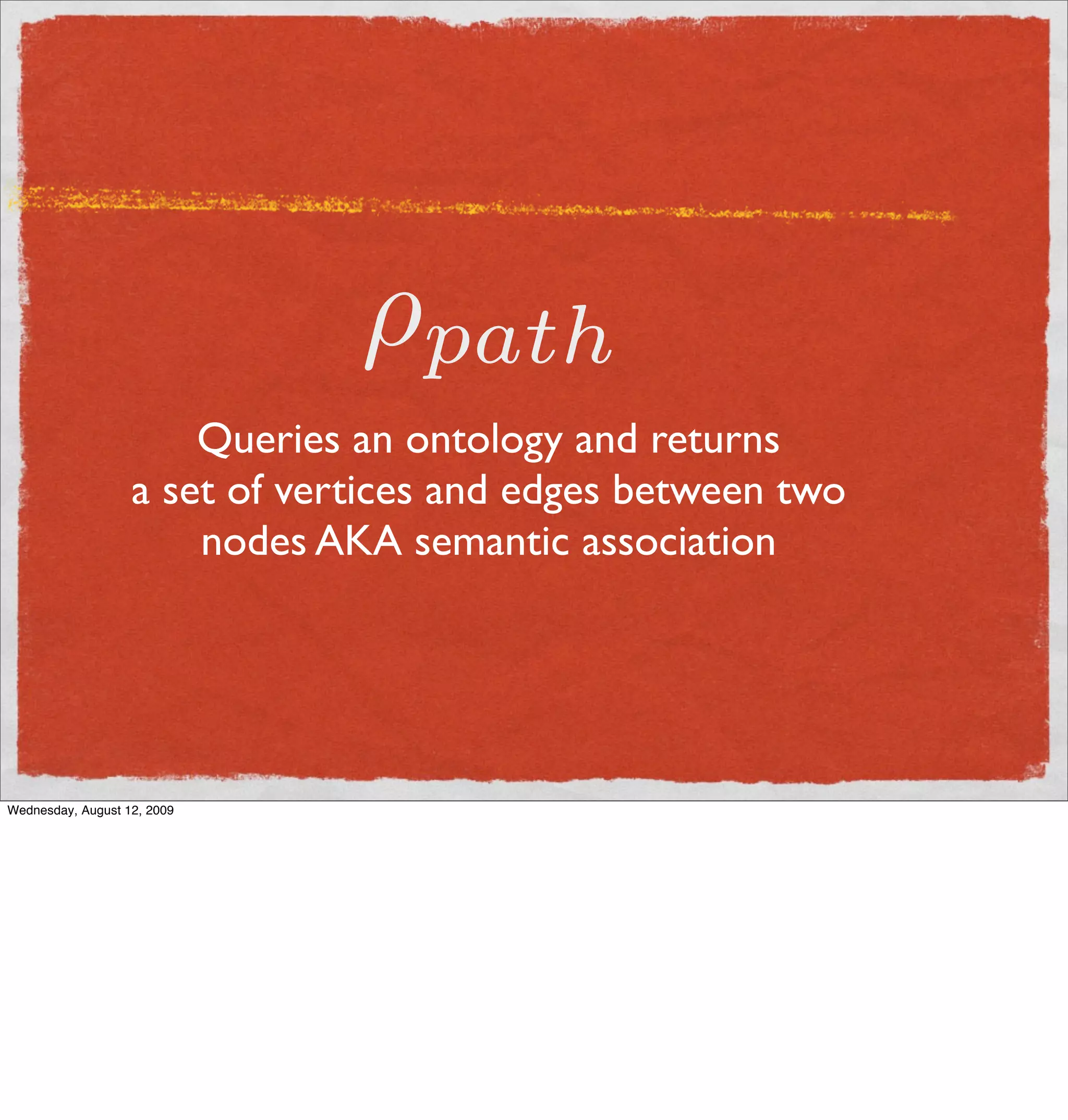 ρpath
                       Queries an ontology and returns
                   a set of vertices and edges between two
                       nodes AKA semantic association




Wednesday, August 12, 2009
 