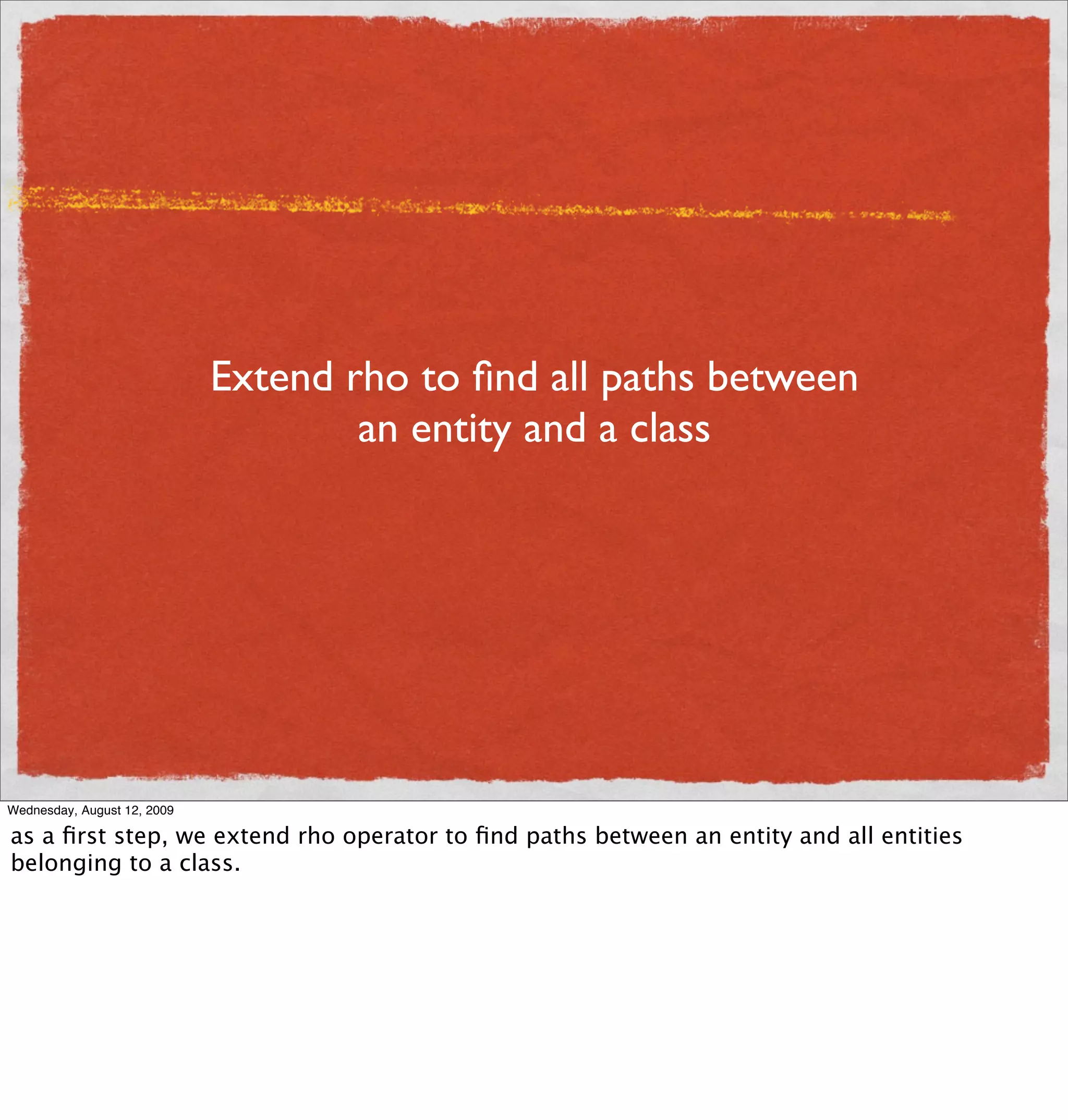 Extend rho to ﬁnd all paths between
                                     an entity and a class




Wednesday, August 12, 2009

as a ﬁrst step, we extend rho operator to ﬁnd paths between an entity and all entities
belonging to a class.
 