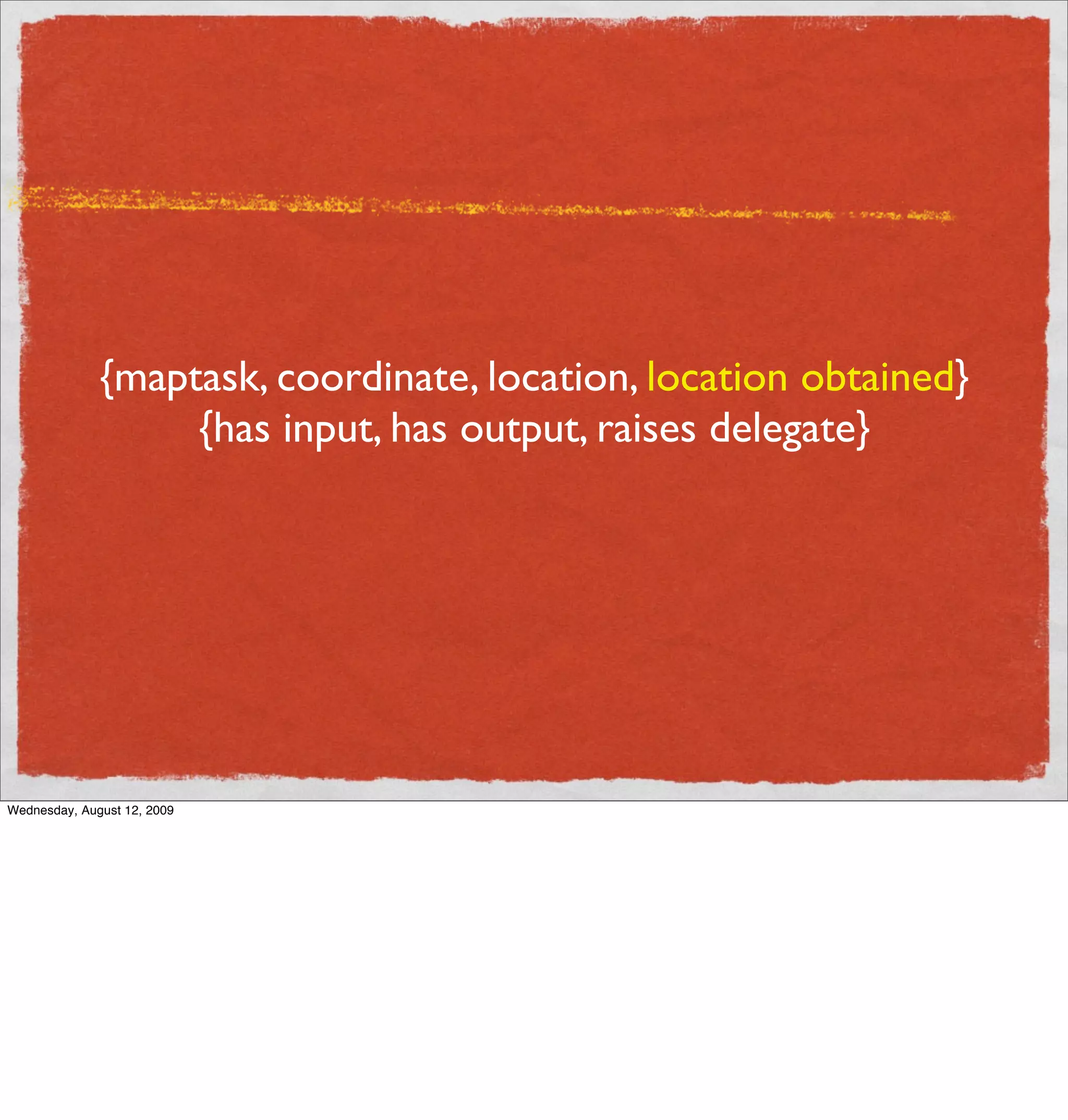 {maptask, coordinate, location, location obtained}
                   {has input, has output, raises delegate}




Wednesday, August 12, 2009
 