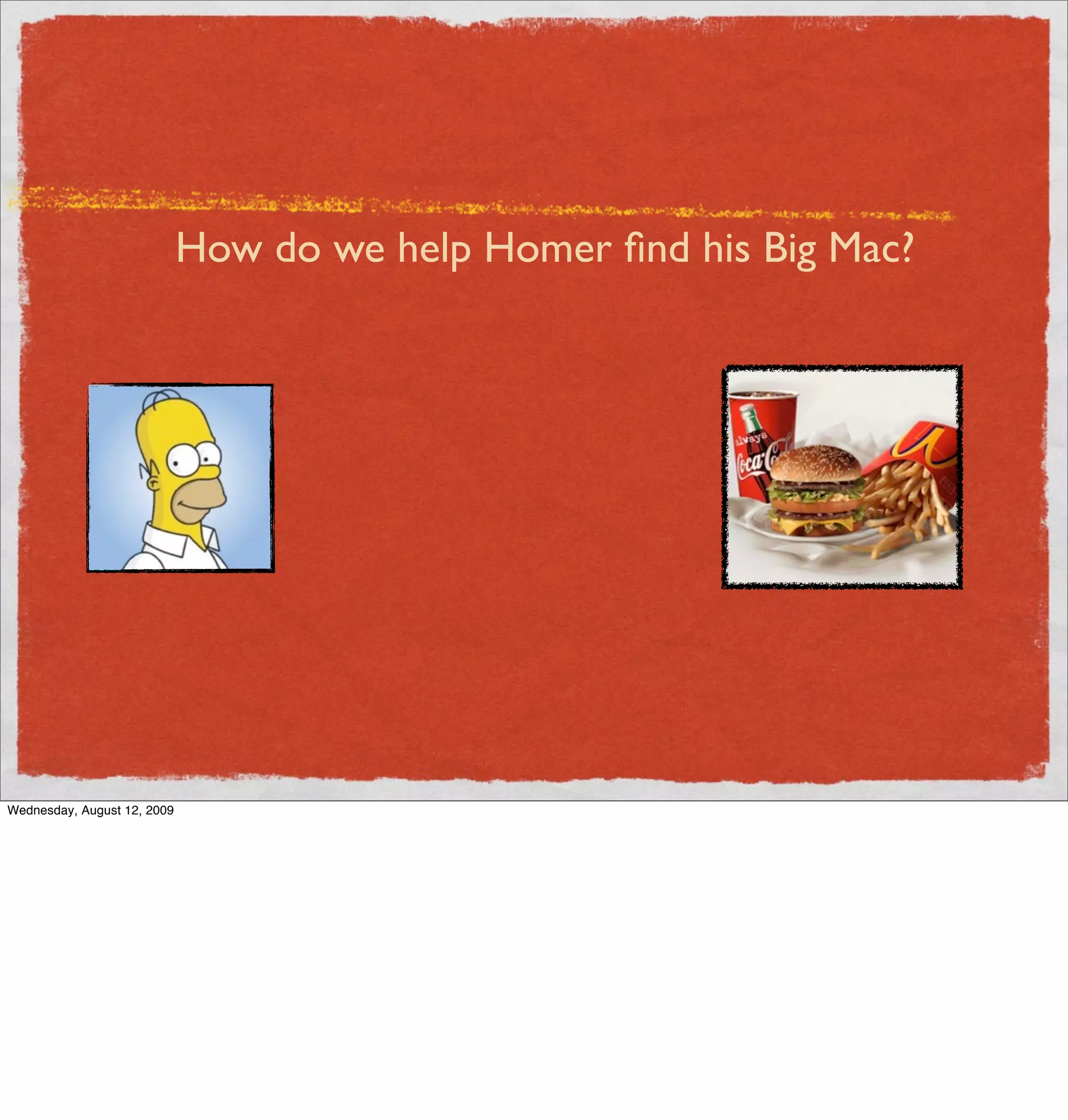 How do we help Homer ﬁnd his Big Mac?




Wednesday, August 12, 2009
 