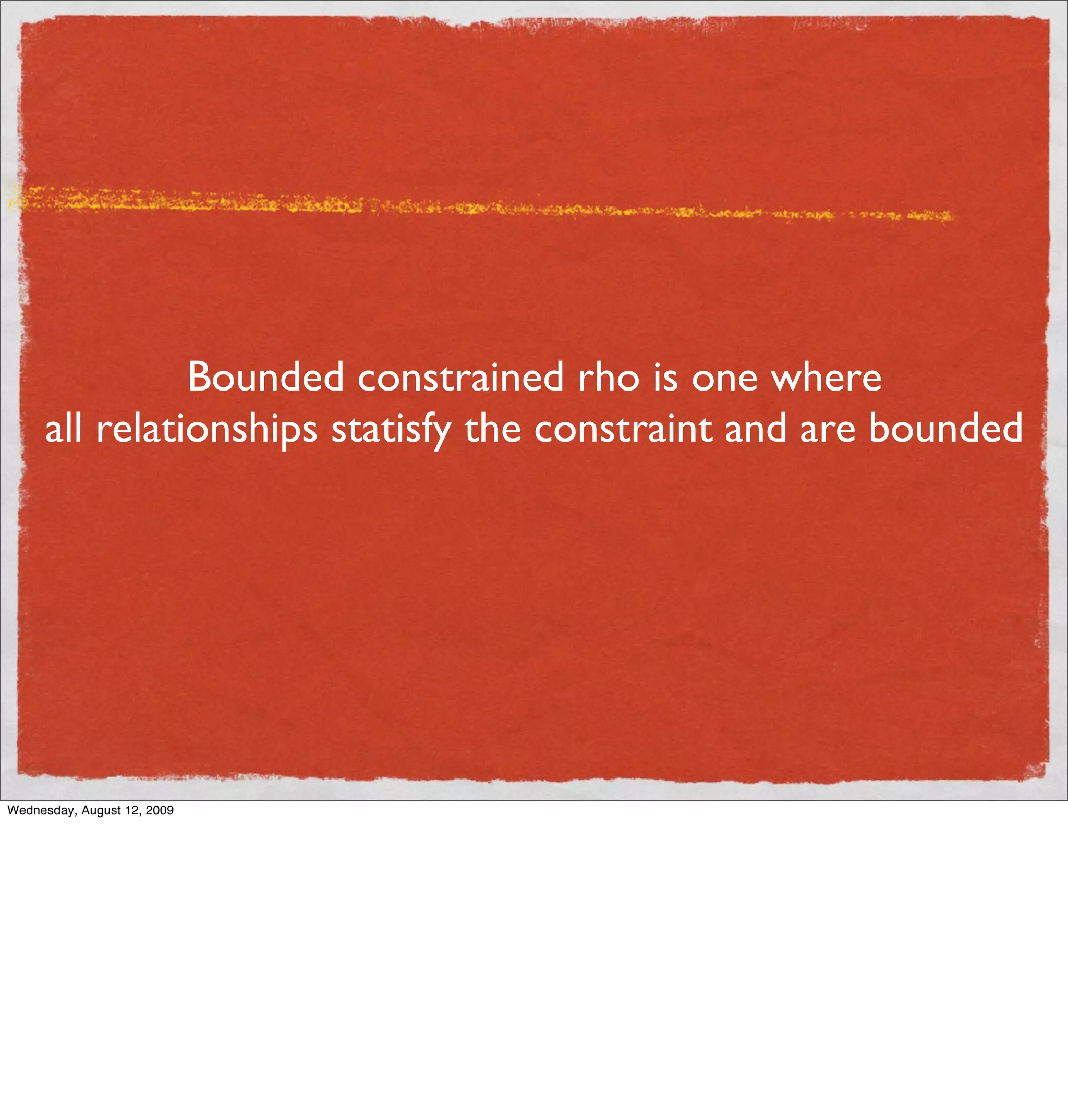 Bounded constrained rho is one where
     all relationships statisfy the constraint and are bounded




Wednesday, August 12, 2009
 