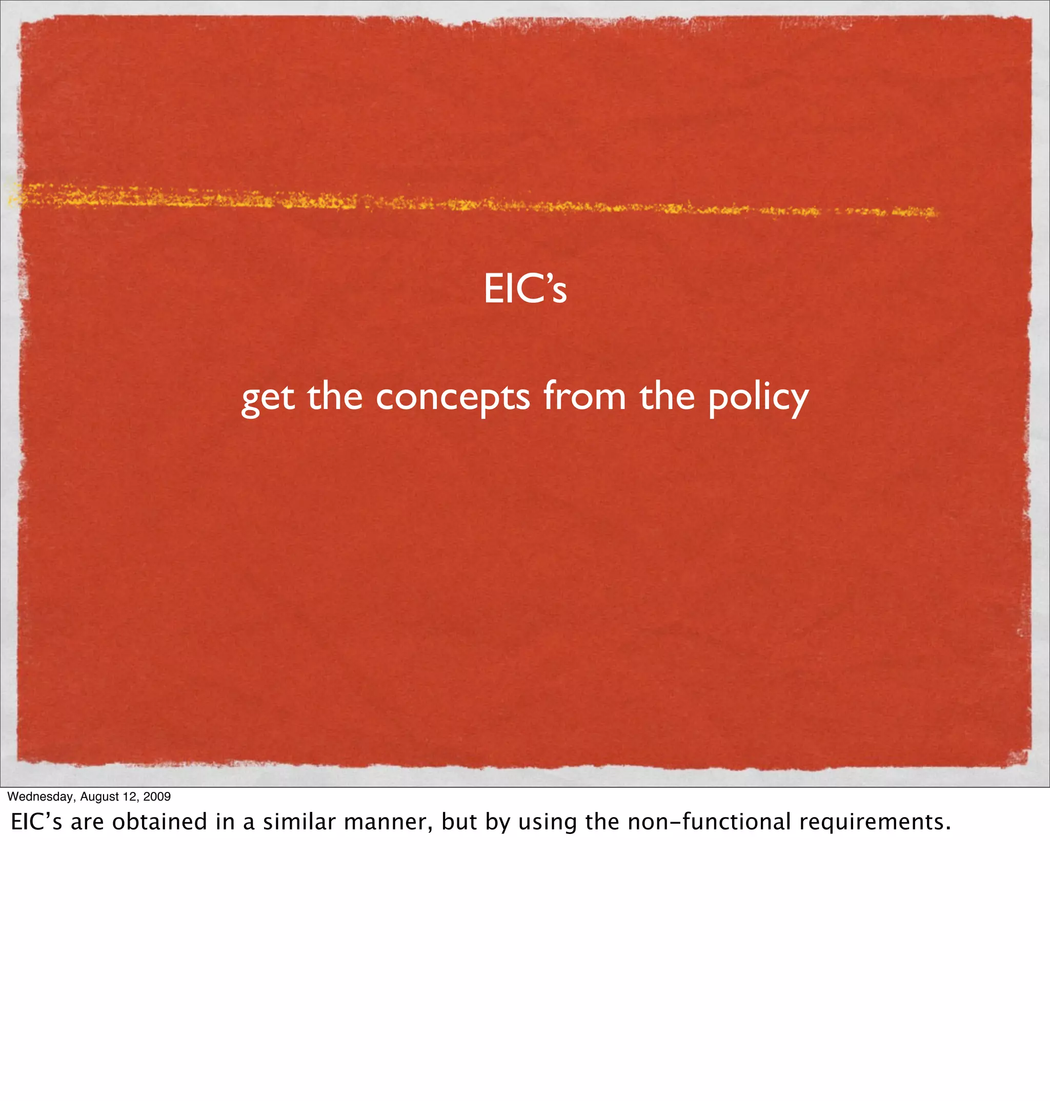 EIC’s

                             get the concepts from the policy




Wednesday, August 12, 2009

EIC’s are obtained in a similar manner, but by using the non-functional requirements.
 