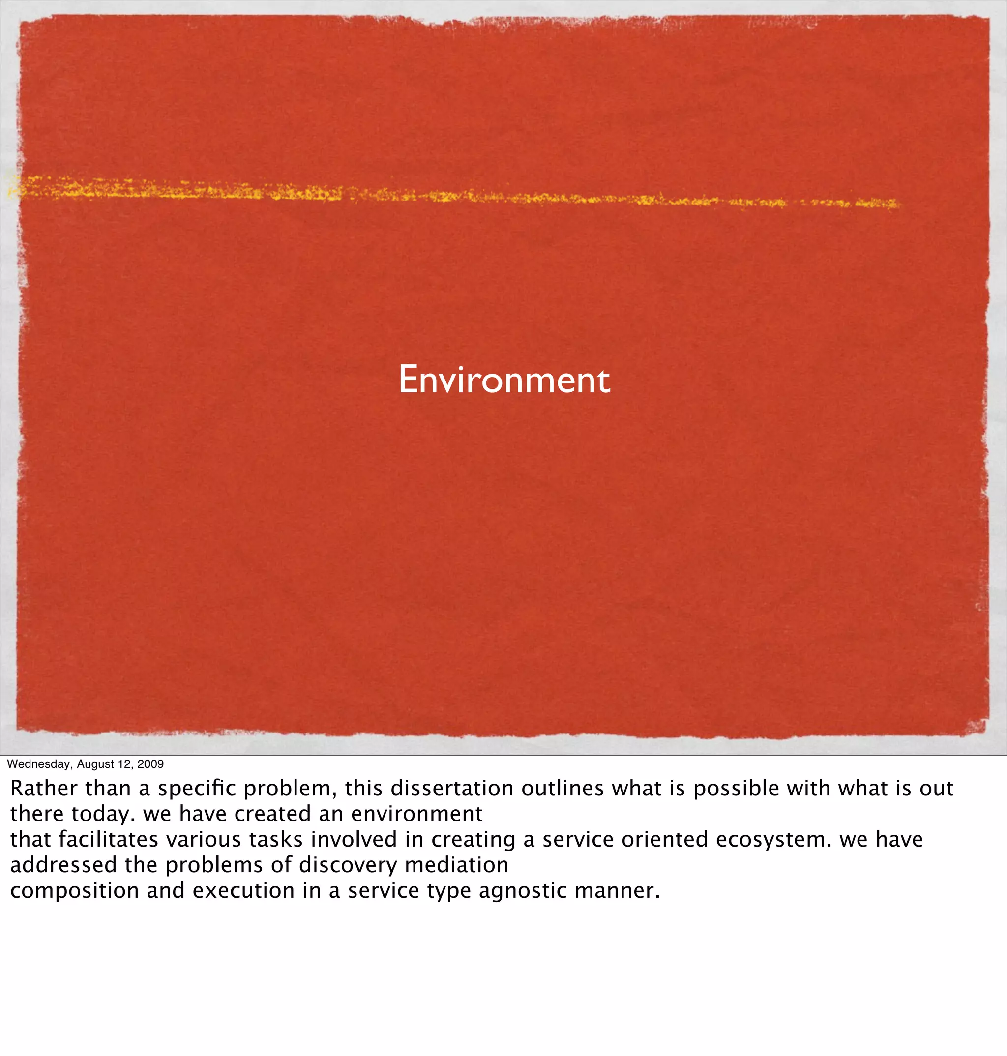 Environment




Wednesday, August 12, 2009

Rather than a speciﬁc problem, this dissertation outlines what is possible with what is out
there today. we have created an environment
that facilitates various tasks involved in creating a service oriented ecosystem. we have
addressed the problems of discovery mediation
composition and execution in a service type agnostic manner.
 