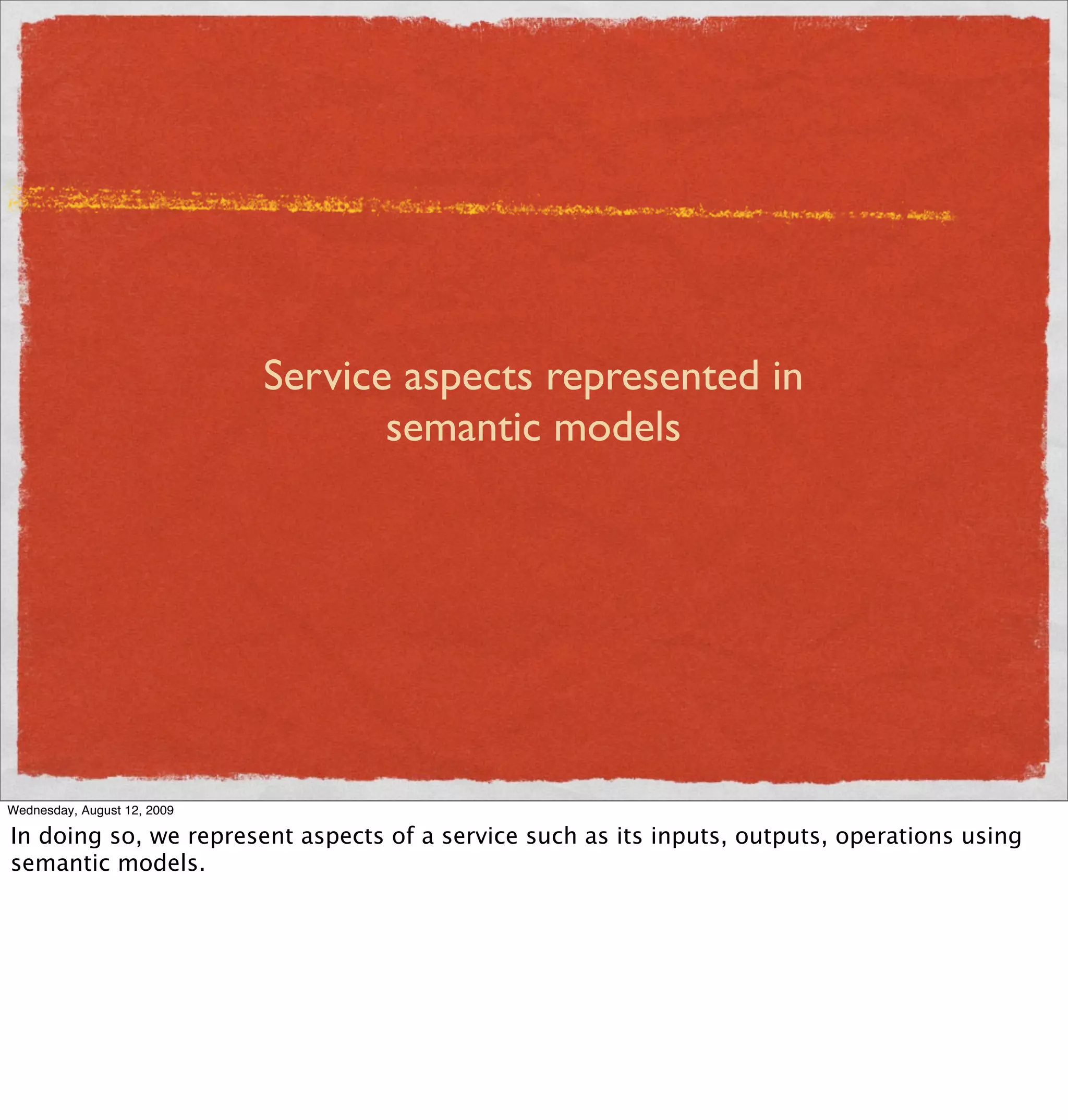 Service aspects represented in
                                    semantic models




Wednesday, August 12, 2009

In doing so, we represent aspects of a service such as its inputs, outputs, operations using
semantic models.
 