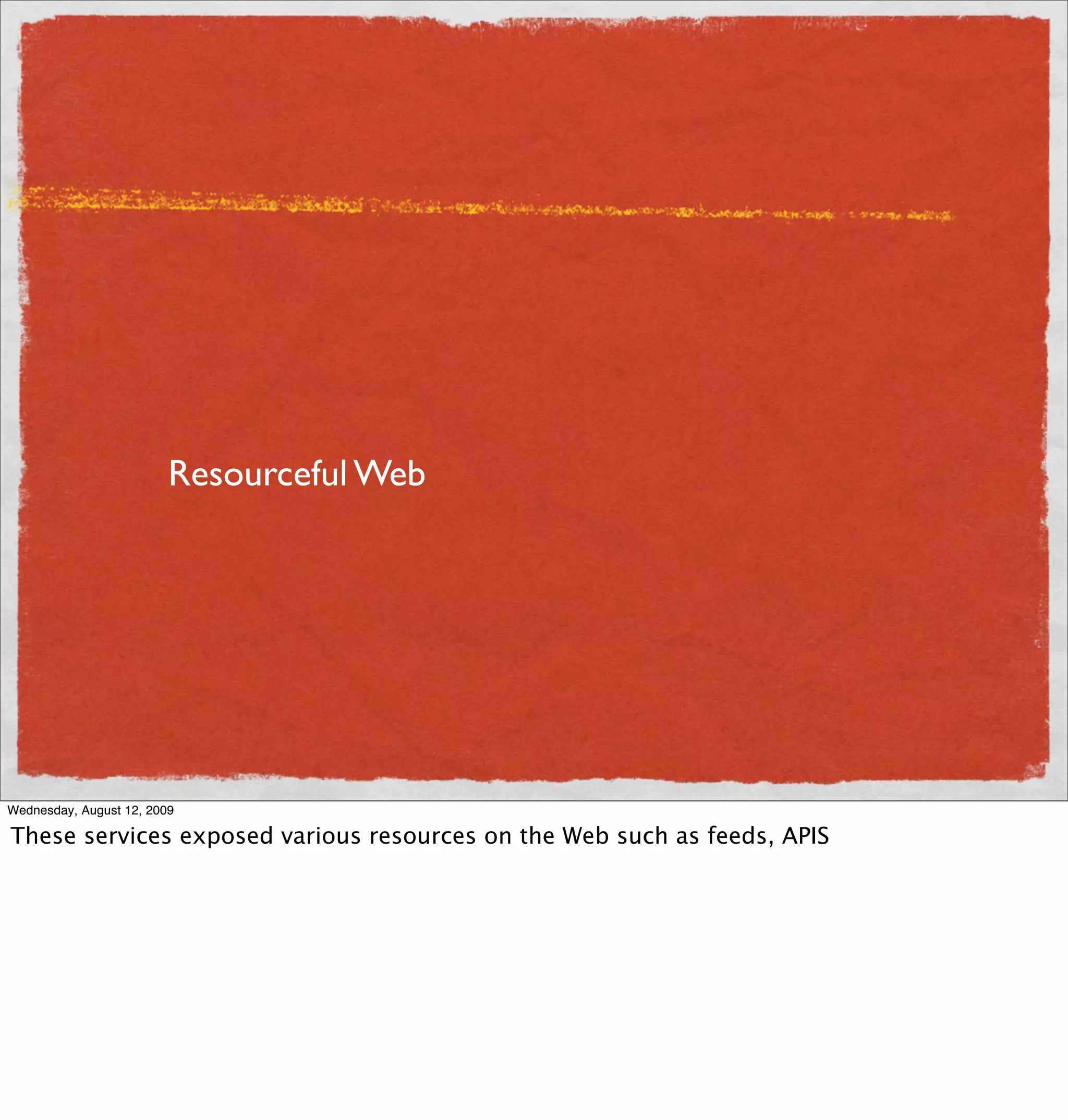 Resourceful Web




Wednesday, August 12, 2009

These services exposed various resources on the Web such as feeds, APIS
 