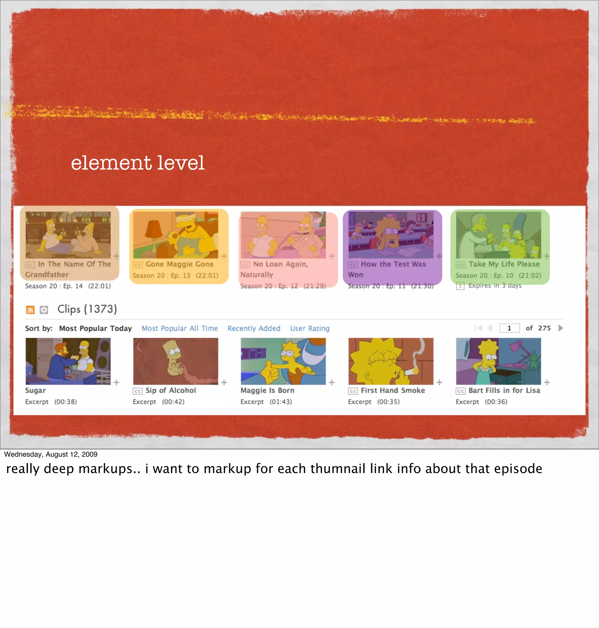 element level




Wednesday, August 12, 2009

really deep markups.. i want to markup for each thumnail link info about that episode
 
