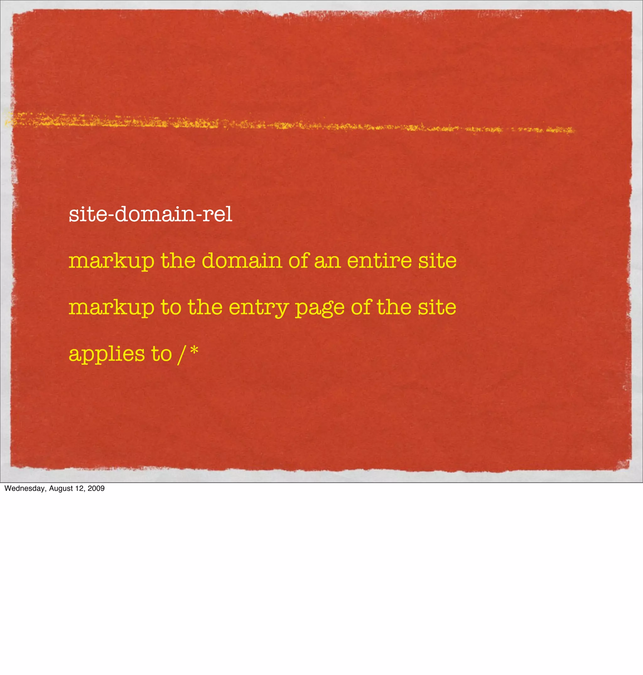 site-domain-rel

                markup the domain of an entire site

                markup to the entry page of the site

                applies to /*




Wednesday, August 12, 2009
 