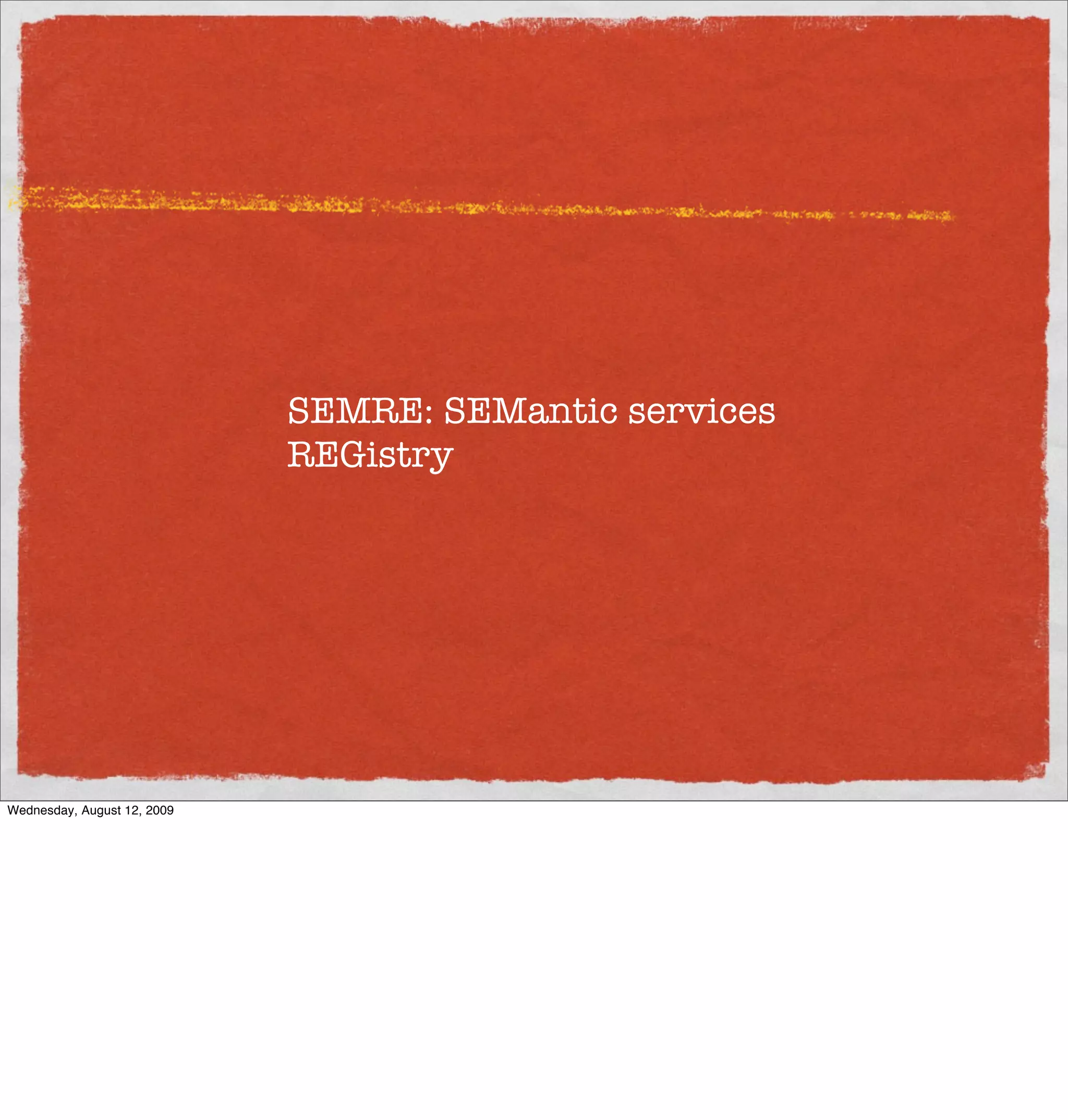 SEMRE: SEMantic services
                             REGistry




Wednesday, August 12, 2009
 