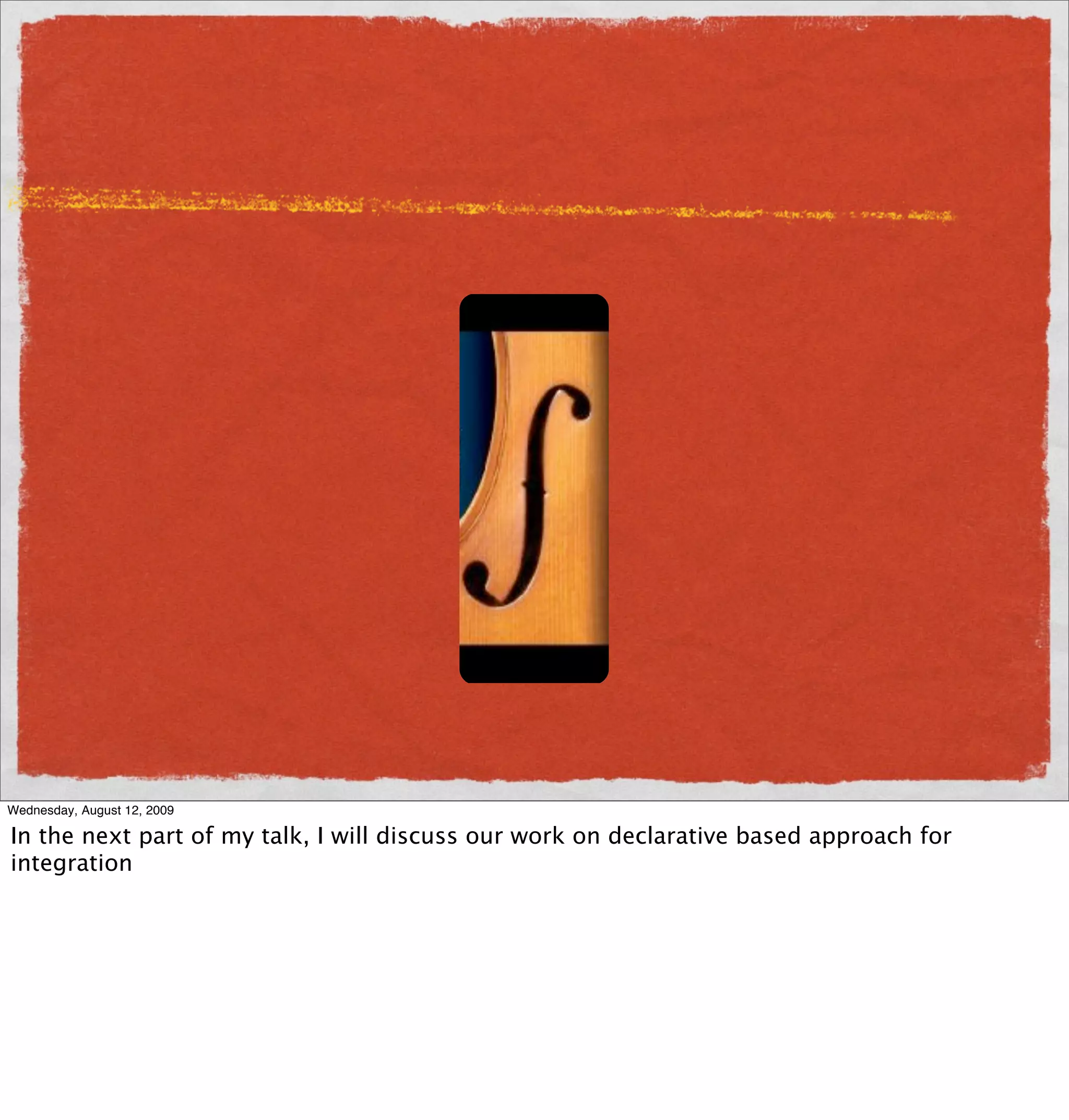 Wednesday, August 12, 2009

In the next part of my talk, I will discuss our work on declarative based approach for
integration
 