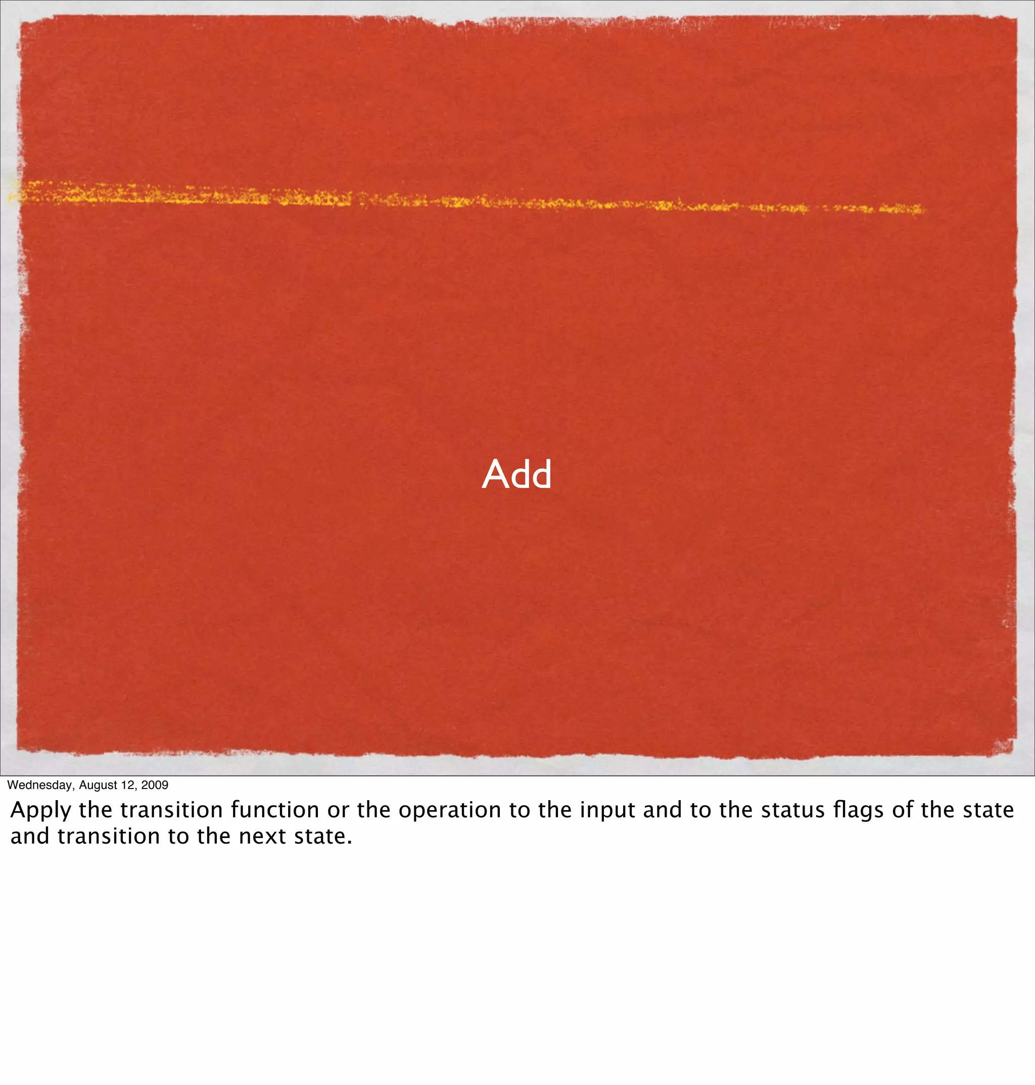 Add




Wednesday, August 12, 2009

Apply the transition function or the operation to the input and to the status ﬂags of the state
and transition to the next state.
 