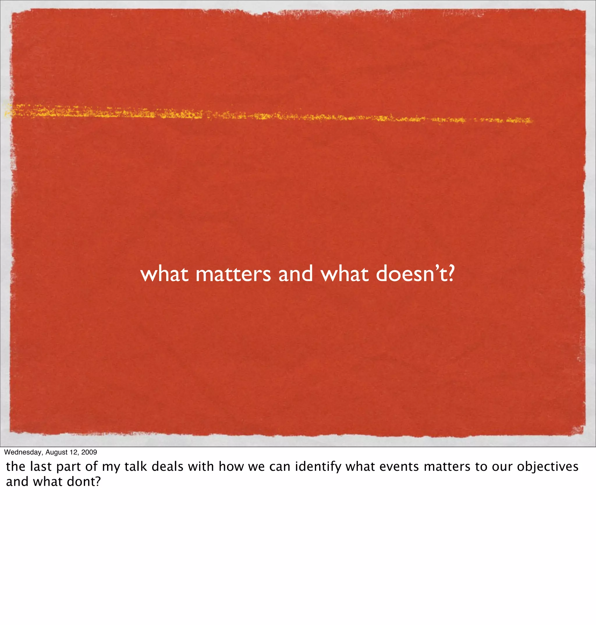 what matters and what doesn’t?




Wednesday, August 12, 2009

the last part of my talk deals with how we can identify what events matters to our objectives
and what dont?
 