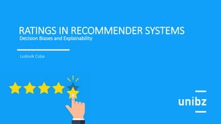 RATINGS IN RECOMMENDER SYSTEMS
Decision Biases and Explainability
Ludovik Coba
 