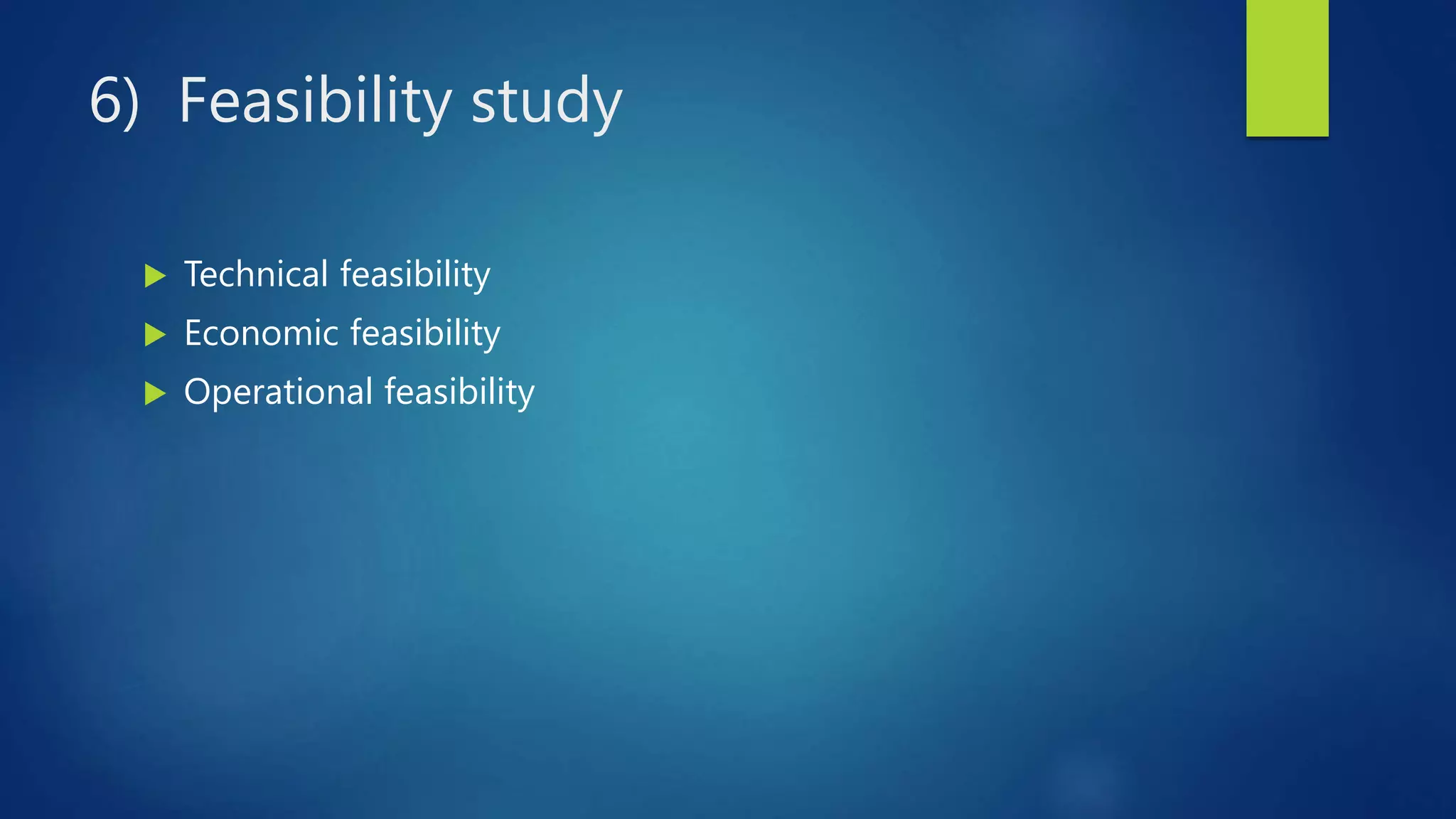 6) Feasibility study
 Technical feasibility
 Economic feasibility
 Operational feasibility
 