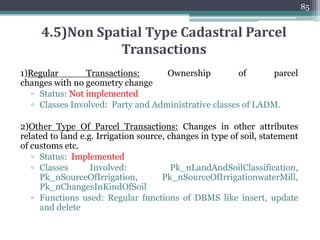 4.3 Forming Topology
• PostGIS topological data structure was selected to store parcels
▫ Topological Integrity-Intersections are nodes and edges are
shared rather than separate entities
▫ Reduction in storage size
• Code
84
 