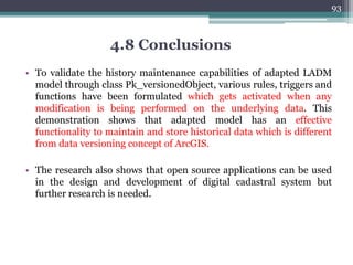 4)Updating Parcels: Manipulating either boundary or attribute,
updating its quality.
▫ Status: Implemented
▫ Classes Involved: Pk_boundaryFace, Pk_SpatialSource
▫ Functions used:
▫ ST_ChangeEdgeGeom – Changes the shape of an edge without affecting the topology
structure.
92
4.6) Spatial Type Cadastral Parcel Transactions
 