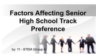 Factors Affecting Senior
High School Track
Preference
by: 11 - STEM (Group 4)
 