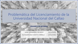Problemática del Licenciamiento de la
Universidad Nacional del Callao
ALBA HERNANDEZ RICARDO 1615225454
ASUNCION RUIZ DANTYA MIRIELLI 1615225463
DINAMICA DE SISTEMAS
 