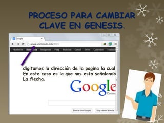 PROCESO PARA CAMBIAR
    CLAVE EN GENESIS.




digitamos la dirección de la pagina la cual
En este caso es la que nos esta señalando
La flecha.
 