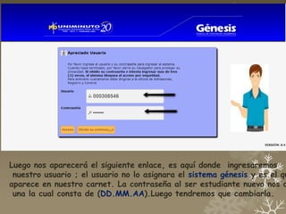 Luego nos aparecerá el siguiente enlace, es aquí donde ingresaremos
 nuestro usuario ; el usuario no lo asignara el sistema génesis y es el qu
aparece en nuestro carnet. La contraseña al ser estudiante nuevo nos d
 una la cual consta de (DD.MM.AA).Luego tendremos que cambiarla.
 