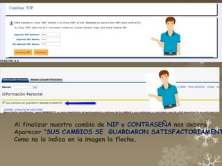 Al finalizar nuestro cambio de NIP o CONTRASEÑA nos deberá
Aparecer “SUS CAMBIOS SE GUARDARON SATISFACTORIAMENT
Como no lo indica en la imagen la flecha.
 