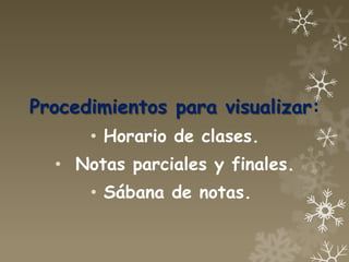 Procedimientos para visualizar:
      • Horario de clases.
  • Notas parciales y finales.
      • Sábana de notas.
 
