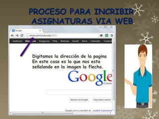 PROCESO PARA INCRIBIR
 ASIGNATURAS VIA WEB.



Digitamos la dirección de la pagina
En este caso es la que nos esta
señalando en la imagen la flecha.
 