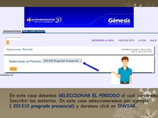 En este caso debemos SELECCIONAR EL PERIODO el cual cursaremo
Inscribir las materias. En este caso seleccionaremos por ejemplo
( 201310 pregrado presencial) y daremos click en ENVIAR..
 