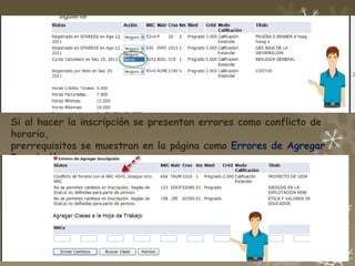 Si al hacer la inscripción se presentan errores como conflicto de
horario,
prerrequisitos se muestran en la página como Errores de Agregar
Inscripción.
Los mensajes se muestran en español. Ver imagen.
 