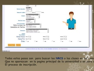 Todos estos pasos son para buscar los NRCS o las clases en tal caso
Que no aparezcan en la pagina principal de la universidad o en para a
El proceso de inscripción.
 
