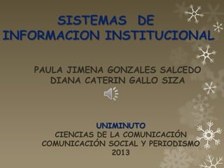 PAULA JIMENA GONZALES SALCEDO
   DIANA CATERIN GALLO SIZA




            UNIMINUTO
   CIENCIAS DE LA COMUNICACIÓN
 COMUNICACIÓN SOCIAL Y PERIODISMO
               2013
 