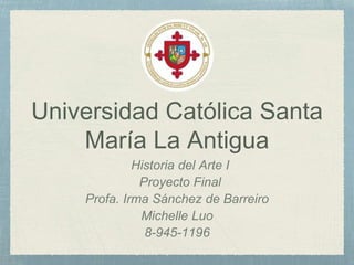 Universidad Católica Santa
María La Antigua
Historia del Arte I
Proyecto Final
Profa. Irma Sánchez de Barreiro
Michelle Luo
8-945-1196
 