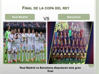 FINAL DE LA COPA DEL REY
Real Madrid
VS Barcelona
Real Madrid vs Barcelona disputaran esta gran
final
 
