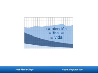 José María Olayo olayo.blogspot.com
La atención
al final de
la vida
 
