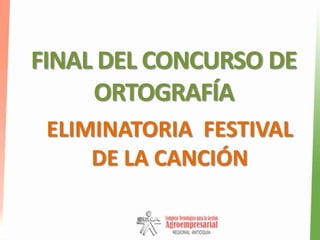 FINAL DEL CONCURSO DE
     ORTOGRAFÍA
 ELIMINATORIA FESTIVAL
     DE LA CANCIÓN
 