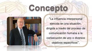 “La influencia interpersonal
ejercida en una situación,
dirigida a través del proceso de
comunicación humana a la
consecución de uno o diversos
objetivos específicos”.
 