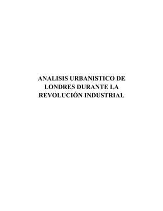 ANALISIS URBANISTICO DE
LONDRES DURANTE LA
REVOLUCIÓN INDUSTRIAL
 