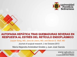 Juquan Song, MD, Jana de Libero, MD, and Steven E. Wolf, MD
Journal of surgical research, 2 de Octubre-2013
María Alejandra Aristizábal Giraldo y Juan José Garcés
 