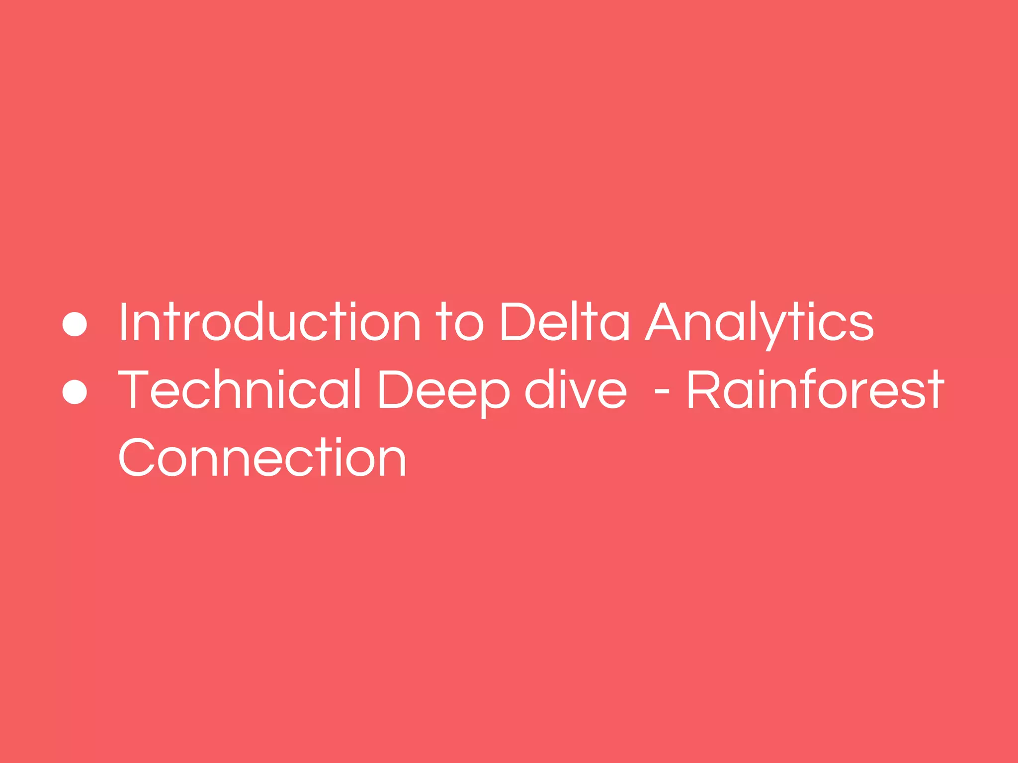 ● Introduction to Delta Analytics
● Technical Deep dive - Rainforest
Connection
 