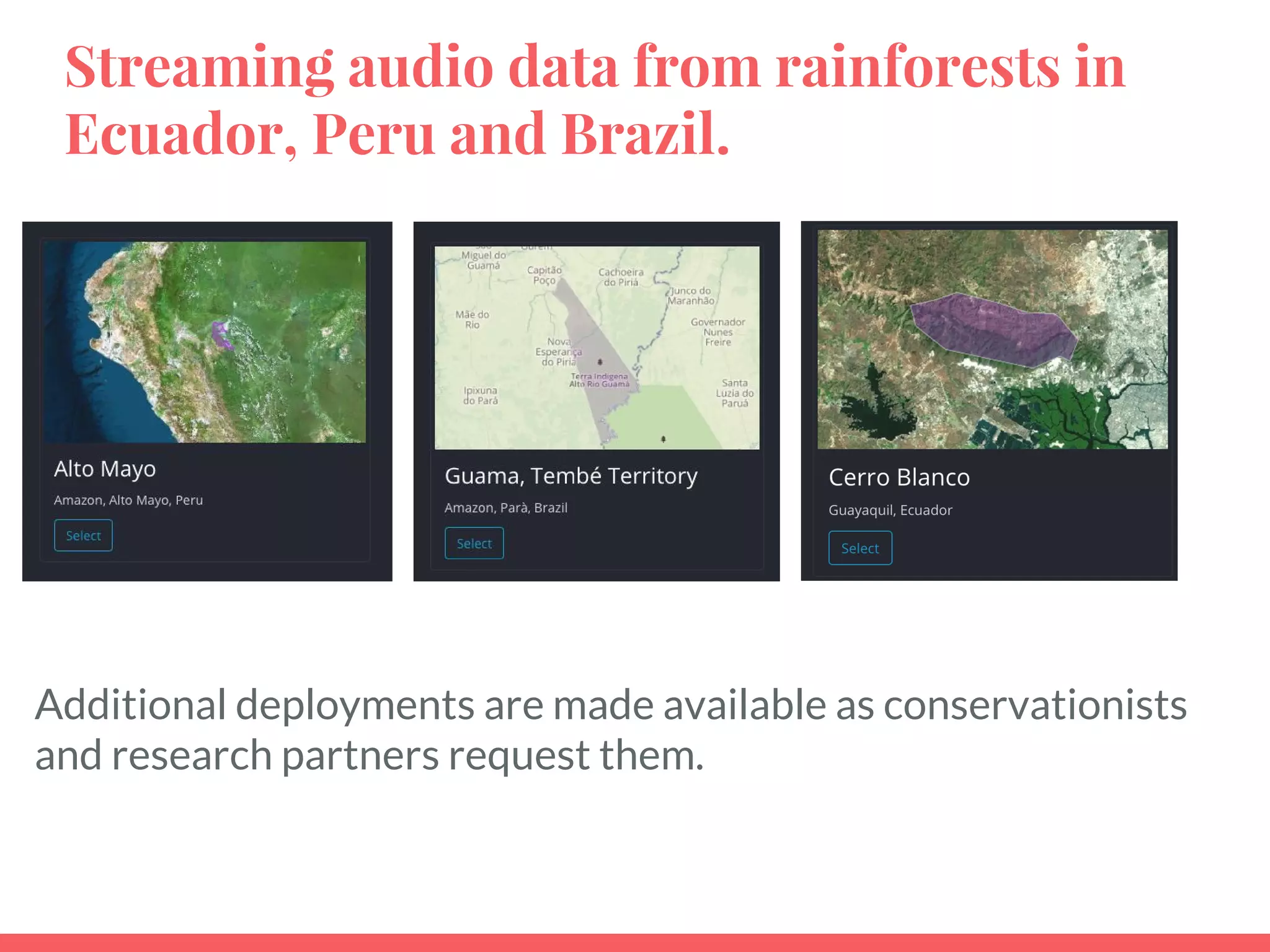 Streaming audio data from rainforests in
Ecuador, Peru and Brazil.
Additional deployments are made available as conservationists
and research partners request them.
 
