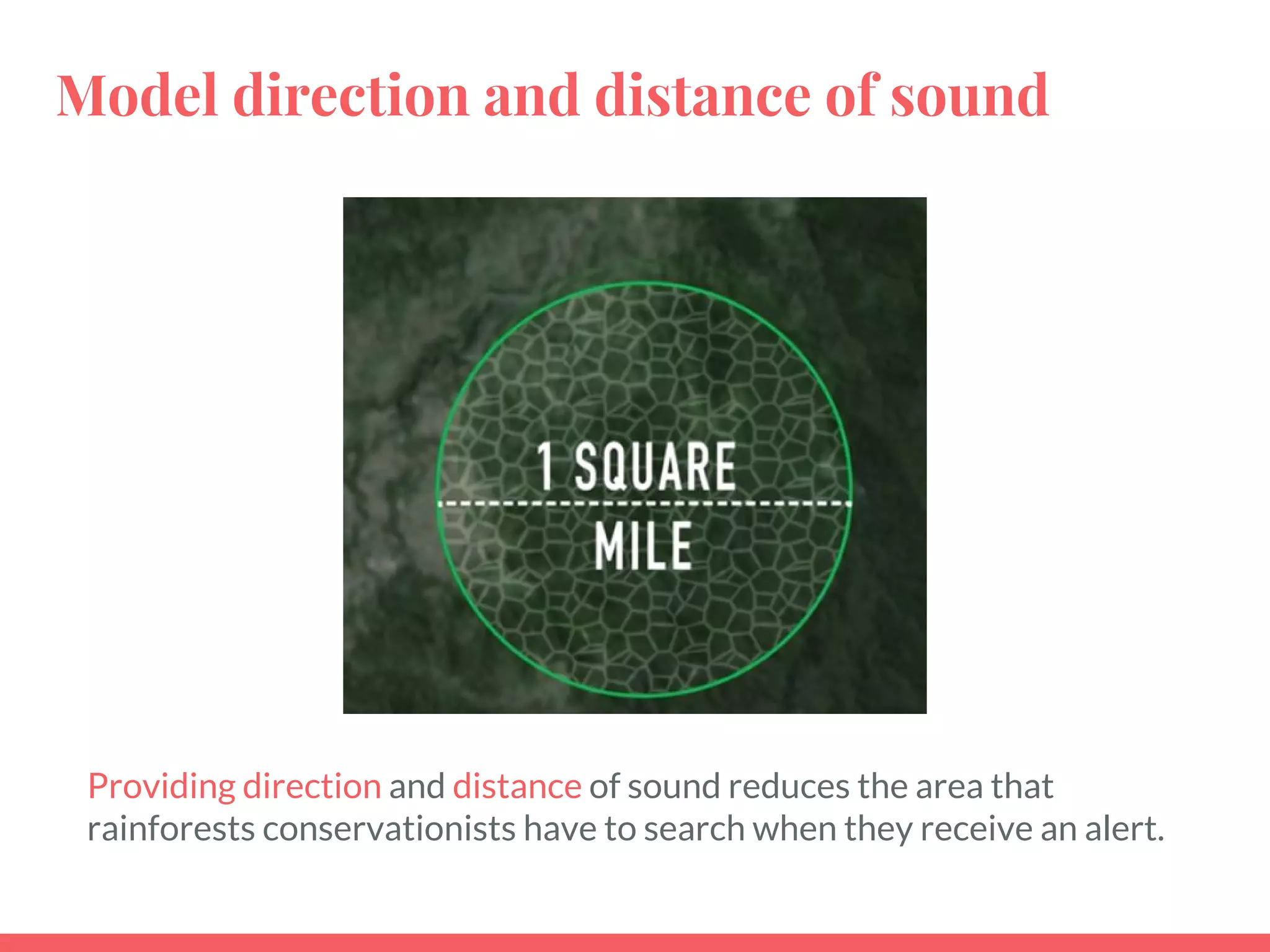 Model direction and distance of sound
Providing direction and distance of sound reduces the area that
rainforests conservationists have to search when they receive an alert.
 