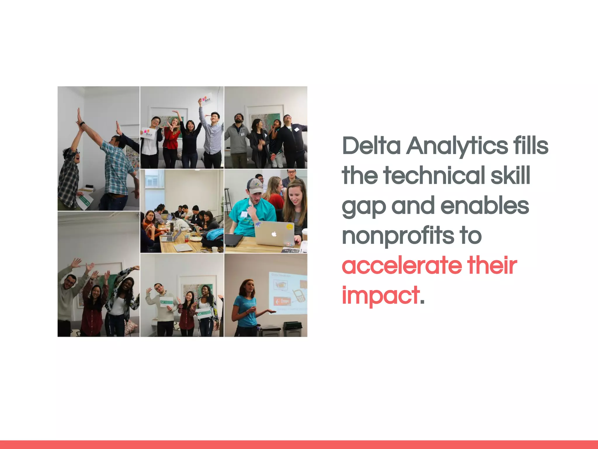 Delta teaching fellow:
Delta Analytics fills
the technical skill
gap and enables
nonprofits to
accelerate their
impact.
 