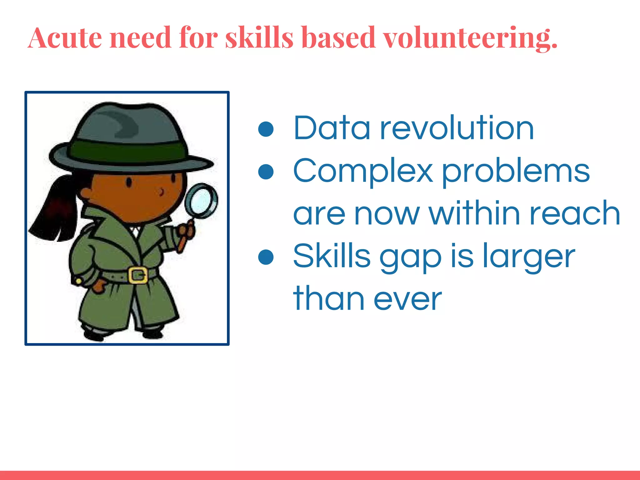 Acute need for skills based volunteering.
Delta teaching fellow:
● Data revolution
● Complex problems
are now within reach
● Skills gap is larger
than ever
 