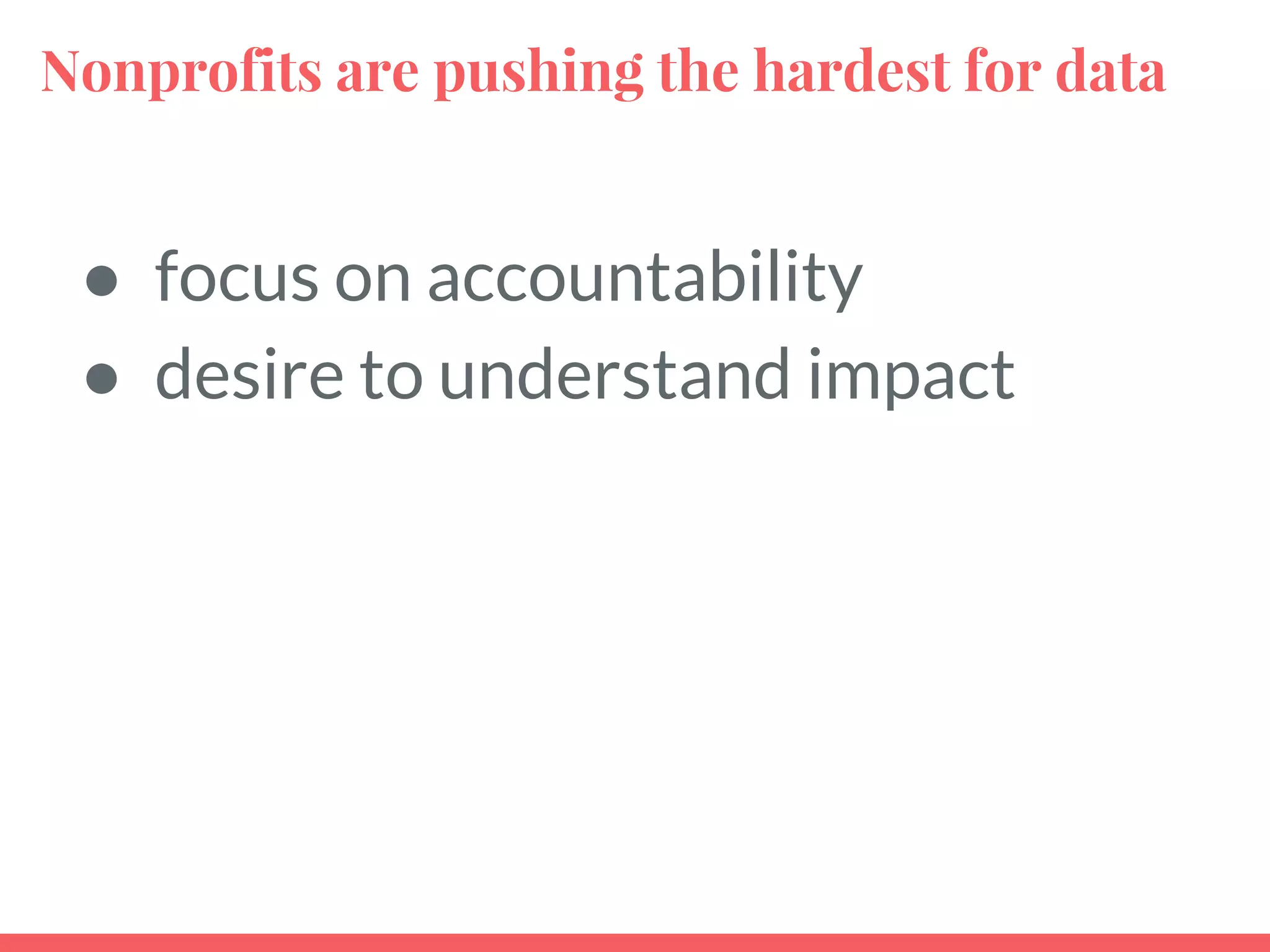 Nonprofits are pushing the hardest for data
● focus on accountability
● desire to understand impact
 