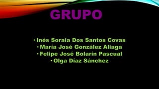 GRUPO
• Inés Soraia Dos Santos Covas
• María José González Aliaga
• Felipe José Bolarín Pascual
• Olga Díaz Sánchez

 
