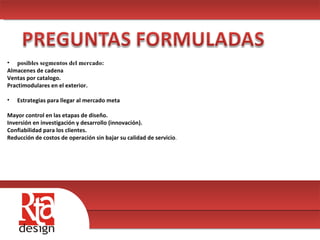 00 posibles segmentos del mercado: Almacenes de cadena Ventas por catalogo. Practimodulares en el exterior. Estrategias para llegar al mercado meta Mayor control en las etapas de diseño. Inversión en investigación y desarrollo (innovación). Confiabilidad para los clientes. Reducción de costos de operación sin bajar su calidad de servicio . 