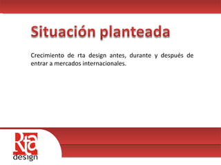 00 Crecimiento de rta design antes, durante y después de entrar a mercados internacionales. 