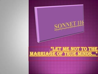 : "Let me not to the
marriage of true minds..."
 