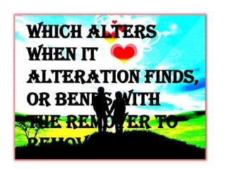 Which alters
when it
alteration finds,
Or bends with
the remover to
remove:
 