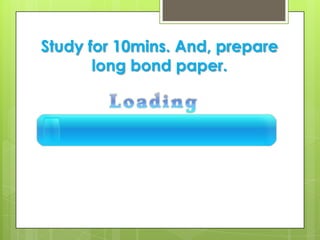 Study for 10mins. And, prepare
long bond paper.
 