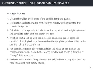 experiment three - full-width patches (scaled)
6 Stage Process
1. Obtain the width and height of the current template patc...